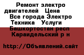 Ремонт электро двигателей › Цена ­ 999 - Все города Электро-Техника » Услуги   . Башкортостан респ.,Караидельский р-н